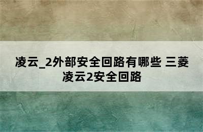 凌云_2外部安全回路有哪些 三菱凌云2安全回路